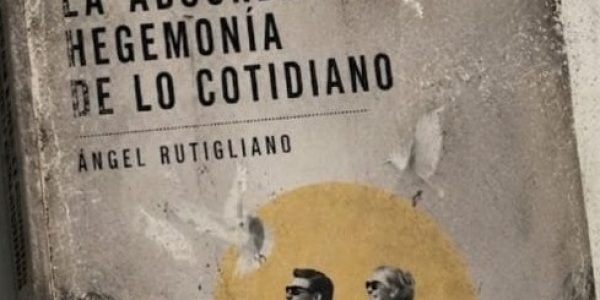 ‘La absurda hegemonia de lo cotidiano’, el nuevo libro de Angel Rutigliano
